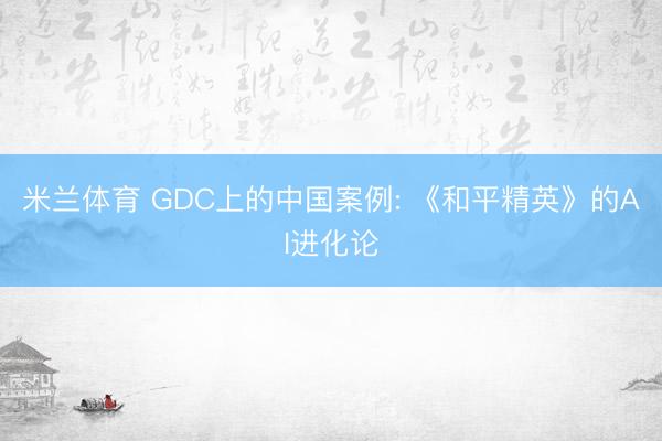 米兰体育 GDC上的中国案例: 《和平精英》的AI进化论