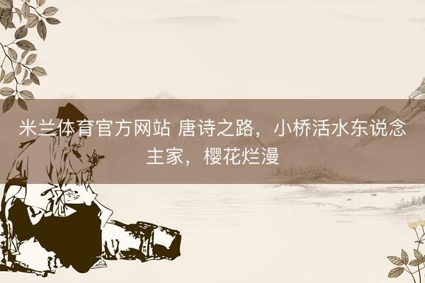 米兰体育官方网站 唐诗之路，小桥活水东说念主家，樱花烂漫